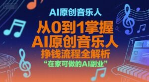 AI原创音乐人，从0到1掌握AI原创音乐人挣钱流程全解析，在家可做的AI副业-川川创富网