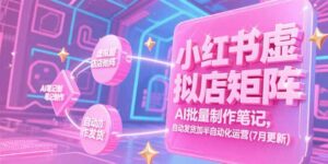 小红书虚拟店矩阵，AI批量制作笔记，自动发货加半自动化运营(7月更新-川川创富网