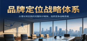 品牌定位战略体系，从理论到实践的完整知识框架，培养产品竞争战略思维-川川创富网