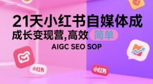 21天小红书自媒体成长变现营,高效 简单 AIGC SEO SOP-川川创富网