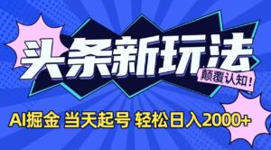今日头条最新掘金玩法，AI辅助，当天起号，第二天见收益，轻松日入2000+-川川创富网