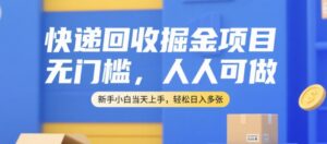 快递回收掘金项目，无门槛，人人可做，新手小白当天上手，轻松日入多张【揭秘】-川川创富网