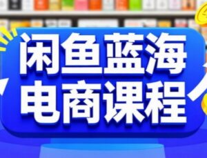 闲鱼蓝海电商课程,手把手助你快速上手,轻松实现闲鱼稳定盈利-川川创富网