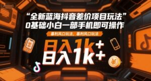 全新蓝海抖音差价项目玩法,0基础小白一部手机即可操作,暴利风口玩法,日入1k+【揭秘】-川川创富网