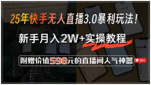 25年快手无人直播3.0暴利玩法!,新手月入2W+实操教程,附赠价值598元…-川川创富网