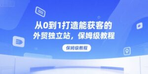 从0到1打造能获客的外贸独立站,保姆级教程-川川创富网