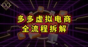 拼多多虚拟电商全流程拆解,深度学习每一个环节,看完即可上手实操-川川创富网