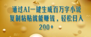通过AI一键生成百万字小说复制粘贴就能挣钱，轻松日入2张+【揭秘】-川川创富网