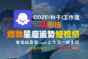 COZE(扣子)工作流一键生成爆款星座运势短视频，保姆级教程，零基础快速入门-川川创富网