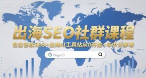 出海SEO社群课程，包含谷歌SEO+出海AI工具站从0开始+年中分享等-川川创富网