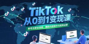TikTok从0到1变现课，账号注册全流程，爆款内容制作与矩阵运营-川川创富网