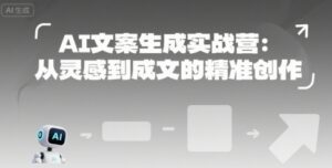 AI文案生成实战营：从灵感到成文的精准创作-川川创富网