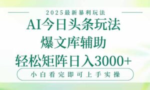 今日头条2025年最新暴利玩法，一键生成爆款，轻松实现矩阵日入3000+-川川创富网