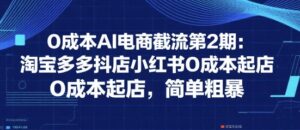 0成本AI电商截流第2期:淘宝多多抖店小红书0成本起店,简单粗暴-川川创富网