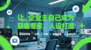 让企业主自己成为获客专家,人设打造+短视频获客+投放+直播获客+私域运营-川川创富网