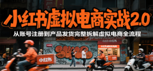 小红书虚拟电商实战2.0,从账号注册到产品发货完整拆解虚拟电商全流程-川川创富网