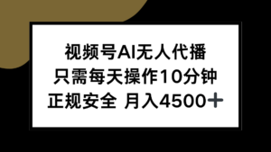 视频号AI无人代播，只需每天操作10分钟，正规安全，月入4500+-川川创富网