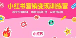 小红书营销变现训练营,商业价值解读,爆款内容打造,AI高效起号-川川创富网