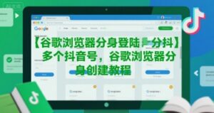 谷歌浏览器分身登陆多个抖音号，谷歌浏览器分身创建教程-川川创富网