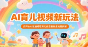 AI育儿视频新玩法，穷开心AI改编唱歌育儿作品制作全流程拆解-川川创富网