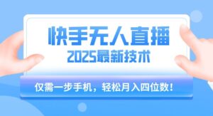 【快手无人直播】2025年最新玩法，只需一部手机，轻松月入四位数【揭秘】-川川创富网