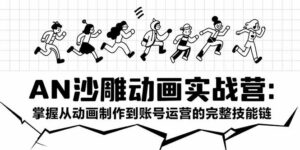 AN沙雕动画实战营：掌握从动画制作到账号运营的完整技能链-川川创富网