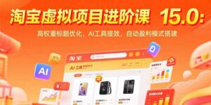 淘宝虚拟项目进阶课15.0：高权重标题优化，AI工具提效，自动盈利模式搭建-川川创富网
