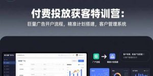 付费投放获客特训营：巨量广告开户流程，精准计划搭建，客户管理系统-川川创富网