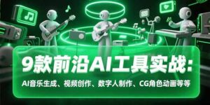 9款前沿AI工具实战课：AI音乐生成、视频创作、数字人制作、CG角色动画等等-川川创富网