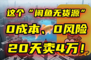 别再瞎忙了！这个“闲鱼无货源”玩法，0成本、0风险，我20天卖4万！-川川创富网
