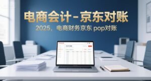 电商会计-京东对账2025,电商财务京东pop对账-川川创富网