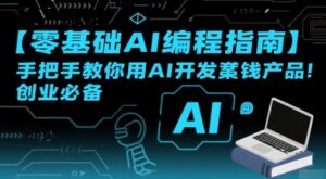 【零基础AI编程指南】手把手教你用AI开发賺钱产品!创业必备-川川创富网