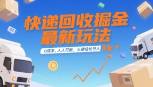 快递回收掘金最新玩法，0成本，人人可做，长期稳定的副业，轻松日入1k+【揭秘】-川川创富网