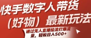 快手数字人带货(好物)最新玩法,通过无人直播投流打爆流量,轻松日入5张-川川创富网