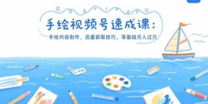 手绘视频号速成课：手绘内容制作，流量获取技巧，零基础月入过万-川川创富网