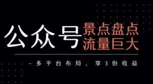 公众号流量主-景点盘点 流量巨大 多平台布局享3份收益-川川创富网