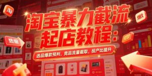 淘宝暴力截流起店教程:选品爆款预判,竞品流量截取,投产比提升-川川创富网