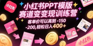 小红书PPT模版赛道变现训练营,客单价可以高到150-200,轻松日入400+-川川创富网