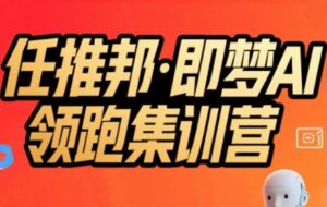 任推邦·即梦AI领跑集训营,低粉号冷启动,单条视频变现1.2W实操-川川创富网