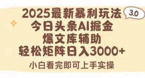 2025年今日头条最新暴利玩法3.0，一键生成爆款，轻松实现矩阵日入3000+-川川创富网