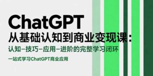 ChatGPT从基础认知到商业变现课:认知-技巧-应用-进阶的完整学习闭环-川川创富网