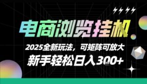 电商浏览挂G，2025全新玩法，新手轻松日入3张+可矩阵可放大【揭秘】-川川创富网