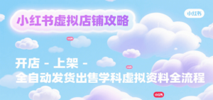 小红书虚拟店铺攻略,开店-上架-全自动发货出售学科虚拟资料完整流程-川川创富网