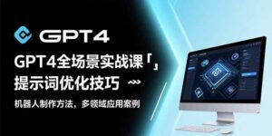 GPT4全场景实战课：提示词优化技巧，机器人制作方法，多领域应用案例-川川创富网