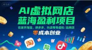 AI虚拟网店蓝海盈利项目，在家开淘宝、拼多多、抖店等虚拟品网店，零成本创业-川川创富网