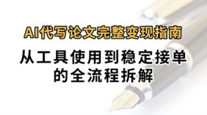 0投入月过万AI代写论文完整变现指南：从工具使用到稳定接单的全流程拆解-川川创富网