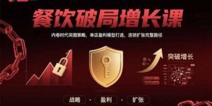 餐饮破局增长课:内卷时代突围策略,单店盈利模型打造,连锁扩张完整路径-川川创富网