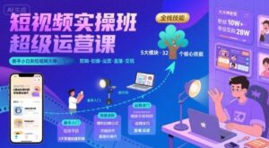 短视频实操班超级运营课，新手小白到短视频大神必修课程，剪辑-拍摄-运营-直播-变现-川川创富网