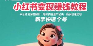 小红书变现赚钱教程：平台红利深度解析，爆款内容量产秘诀，新手快速起号-川川创富网