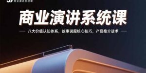 商业演讲系统课：八大价值认知体系，故事说服核心技巧，产品推介话术-川川创富网